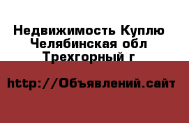 Недвижимость Куплю. Челябинская обл.,Трехгорный г.